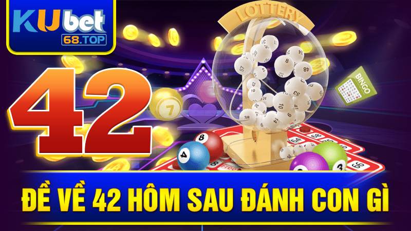 Đề về 42 hôm sau đánh con gì Kubet